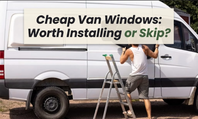 Cheap Van Windows Worth Installing or Skip Cheap Van Windows: Worth Installing or Skip?